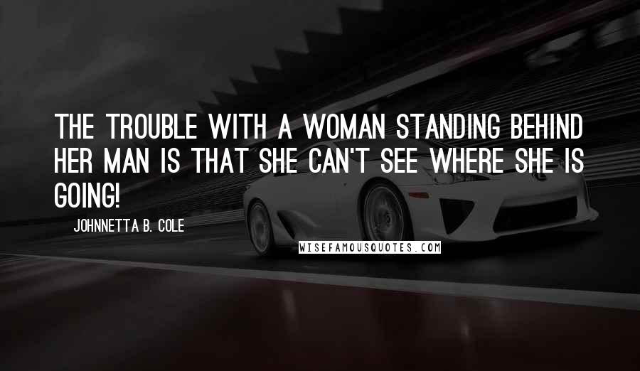 Johnnetta B. Cole Quotes: The trouble with a woman standing behind her man is that she can't see where she is going!