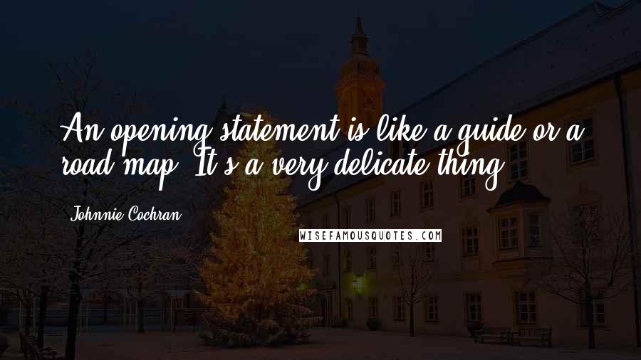Johnnie Cochran Quotes: An opening statement is like a guide or a road map. It's a very delicate thing.
