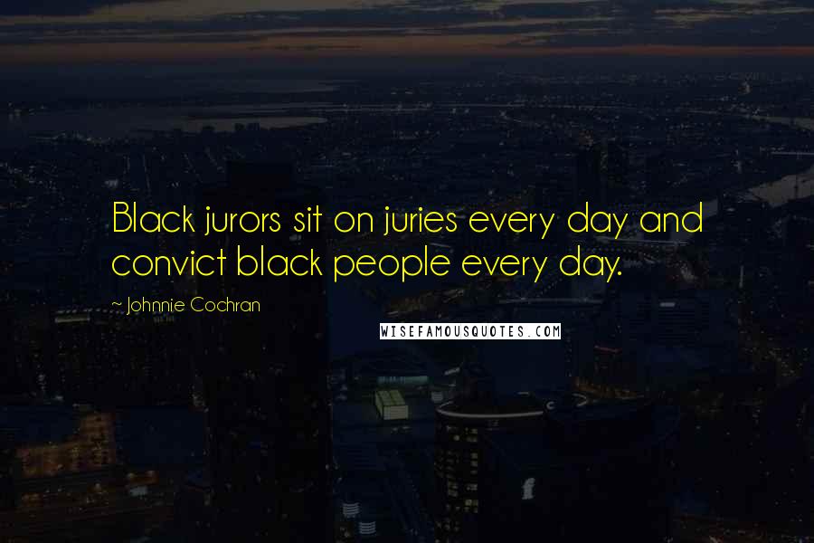 Johnnie Cochran Quotes: Black jurors sit on juries every day and convict black people every day.