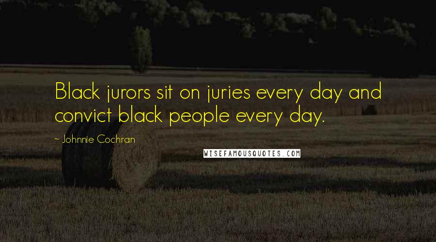 Johnnie Cochran Quotes: Black jurors sit on juries every day and convict black people every day.