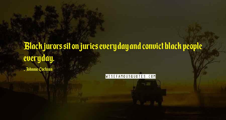 Johnnie Cochran Quotes: Black jurors sit on juries every day and convict black people every day.