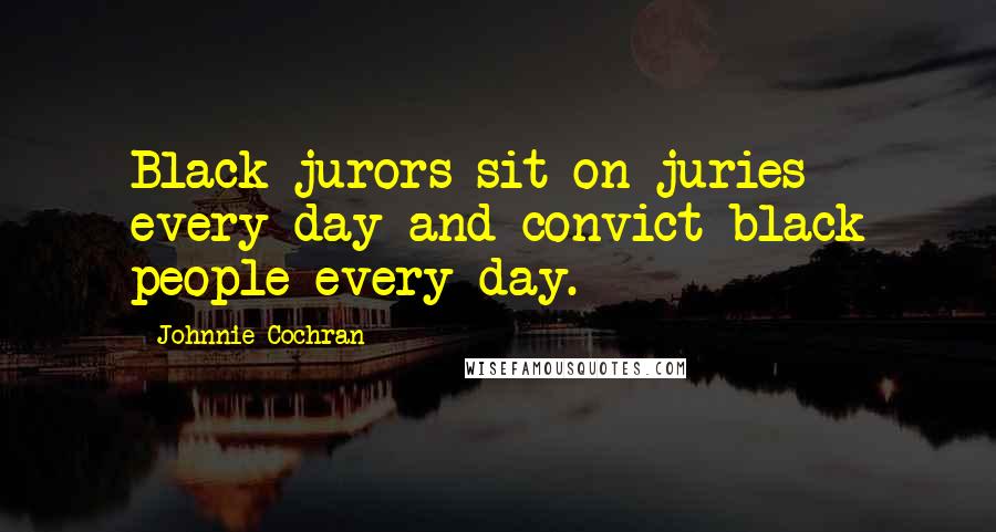 Johnnie Cochran Quotes: Black jurors sit on juries every day and convict black people every day.