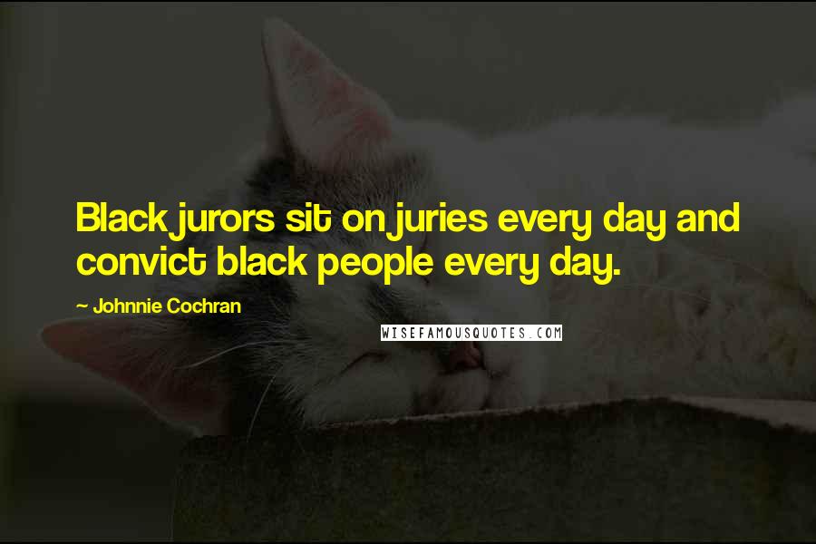 Johnnie Cochran Quotes: Black jurors sit on juries every day and convict black people every day.