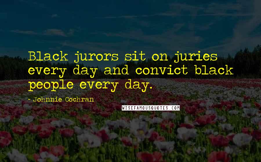 Johnnie Cochran Quotes: Black jurors sit on juries every day and convict black people every day.