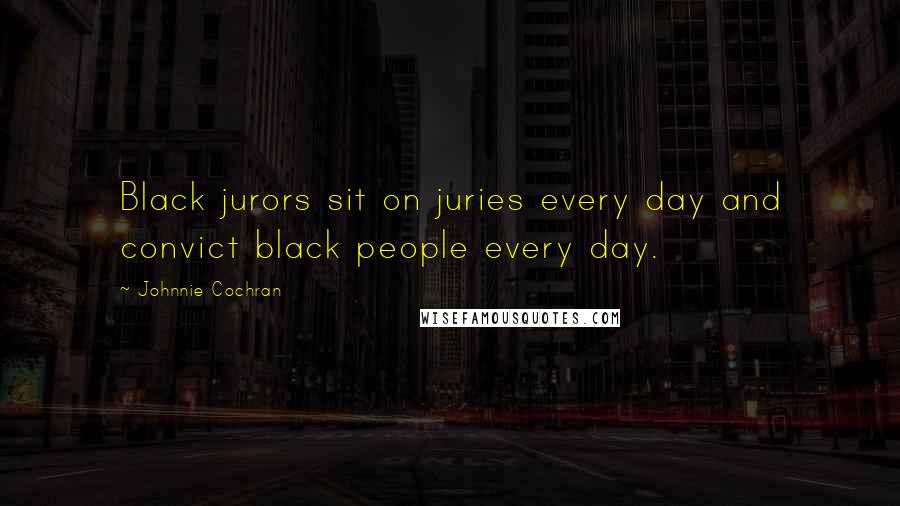 Johnnie Cochran Quotes: Black jurors sit on juries every day and convict black people every day.