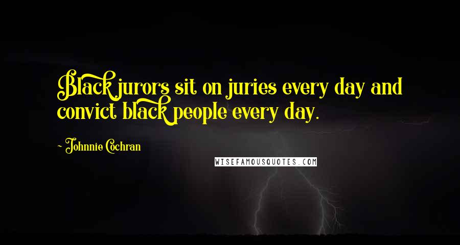 Johnnie Cochran Quotes: Black jurors sit on juries every day and convict black people every day.