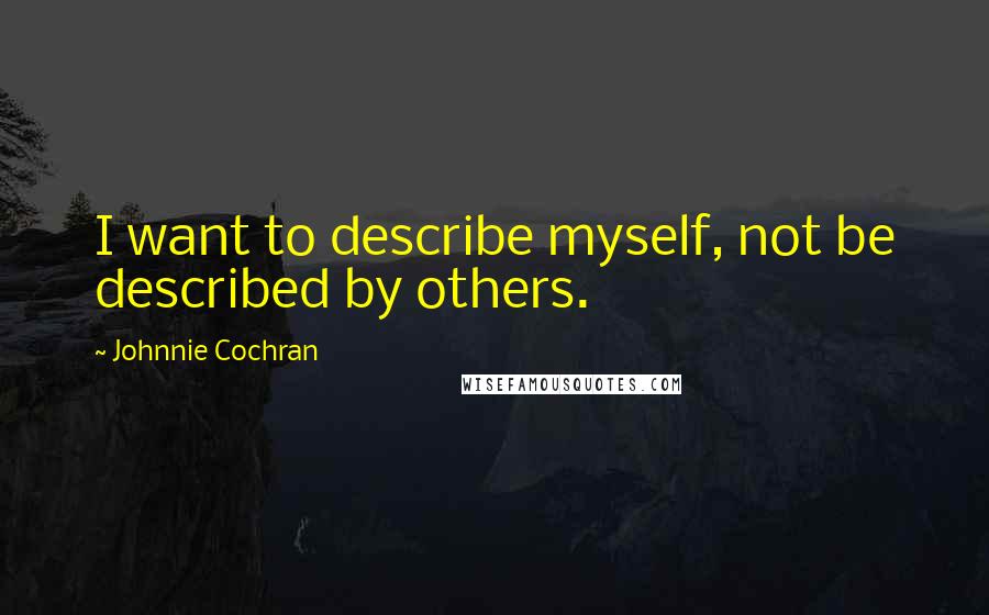Johnnie Cochran Quotes: I want to describe myself, not be described by others.