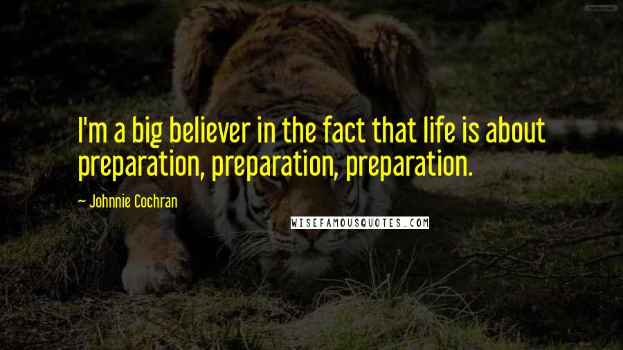 Johnnie Cochran Quotes: I'm a big believer in the fact that life is about preparation, preparation, preparation.