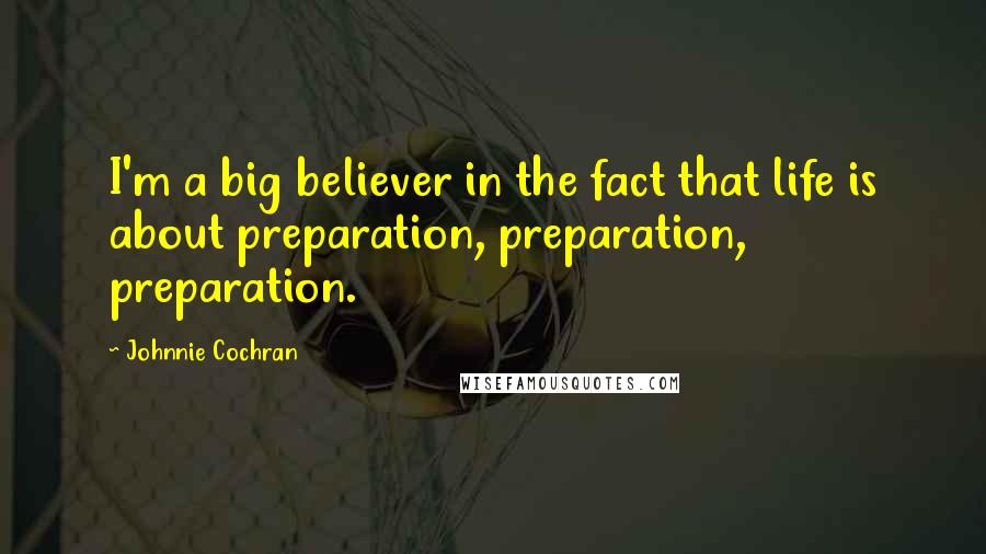 Johnnie Cochran Quotes: I'm a big believer in the fact that life is about preparation, preparation, preparation.