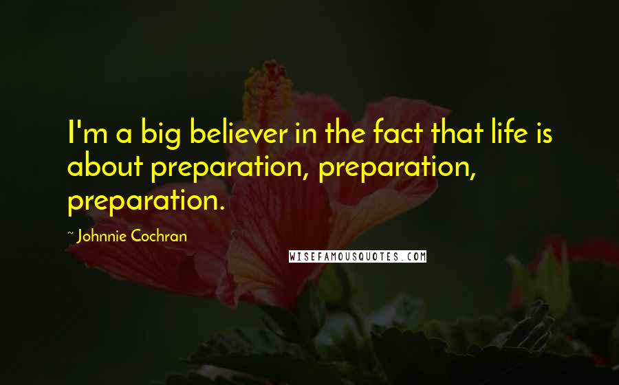 Johnnie Cochran Quotes: I'm a big believer in the fact that life is about preparation, preparation, preparation.