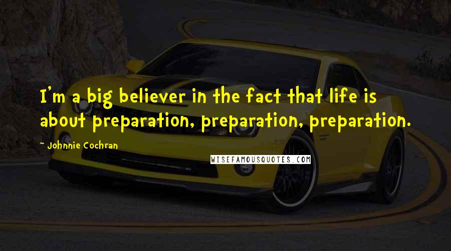 Johnnie Cochran Quotes: I'm a big believer in the fact that life is about preparation, preparation, preparation.