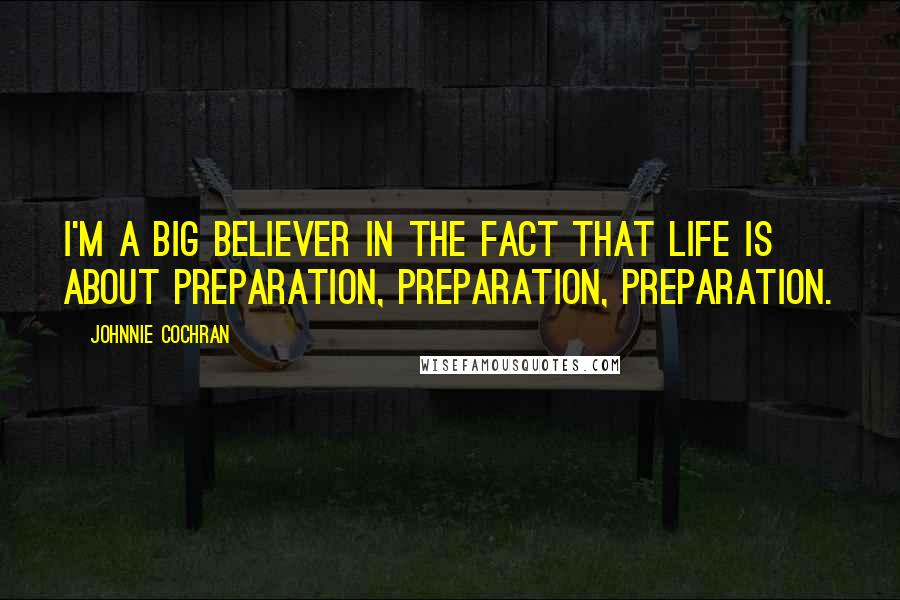 Johnnie Cochran Quotes: I'm a big believer in the fact that life is about preparation, preparation, preparation.