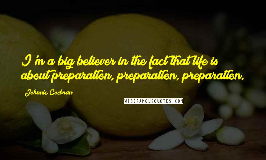 Johnnie Cochran Quotes: I'm a big believer in the fact that life is about preparation, preparation, preparation.