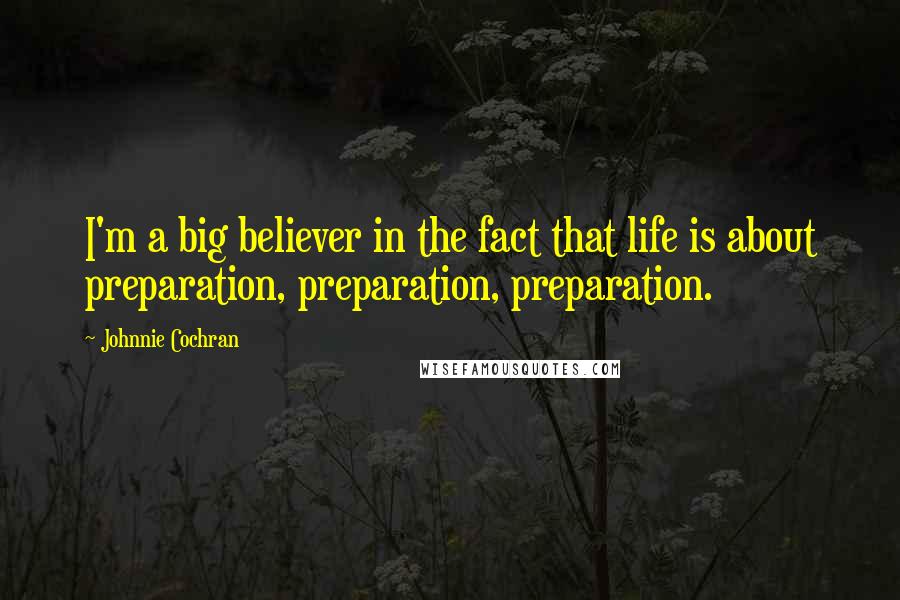 Johnnie Cochran Quotes: I'm a big believer in the fact that life is about preparation, preparation, preparation.