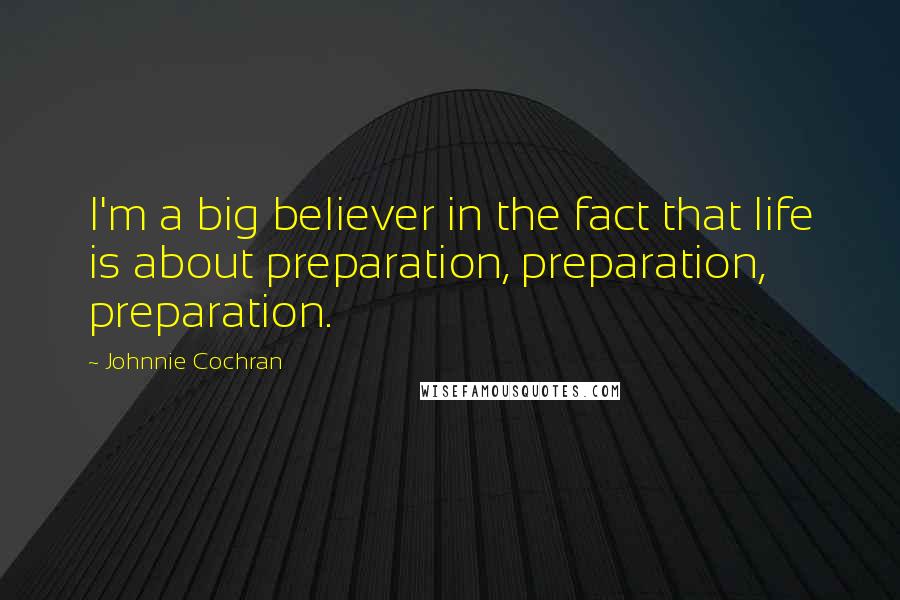 Johnnie Cochran Quotes: I'm a big believer in the fact that life is about preparation, preparation, preparation.