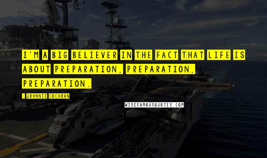 Johnnie Cochran Quotes: I'm a big believer in the fact that life is about preparation, preparation, preparation.