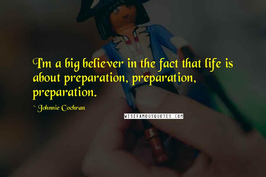 Johnnie Cochran Quotes: I'm a big believer in the fact that life is about preparation, preparation, preparation.