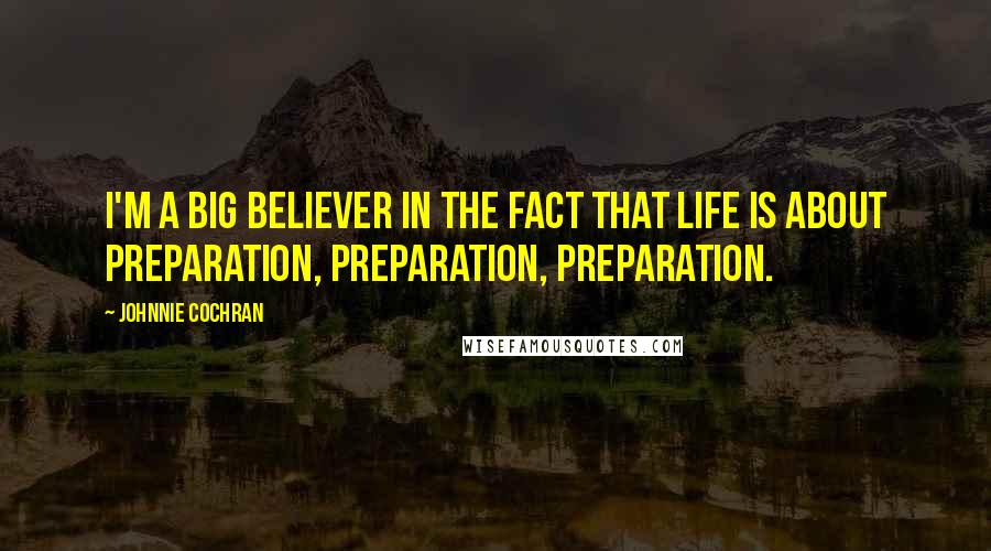 Johnnie Cochran Quotes: I'm a big believer in the fact that life is about preparation, preparation, preparation.