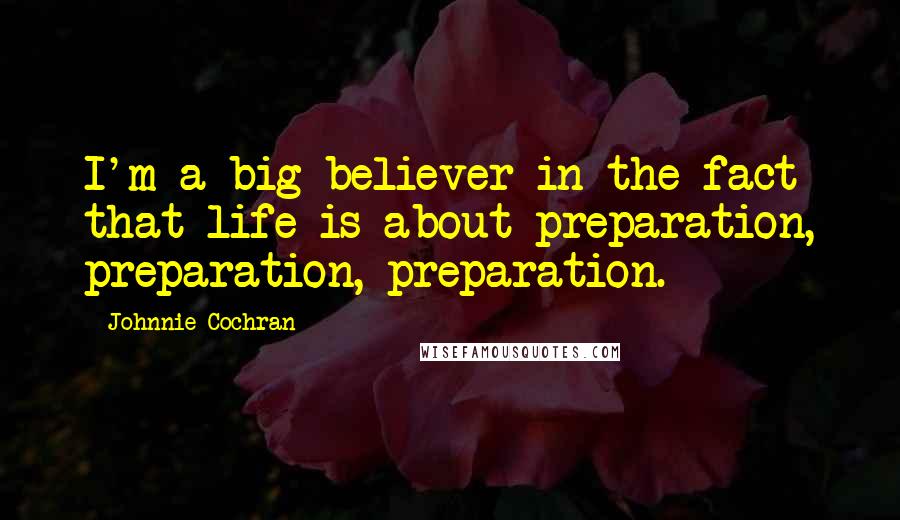 Johnnie Cochran Quotes: I'm a big believer in the fact that life is about preparation, preparation, preparation.