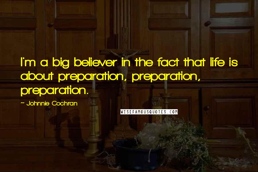 Johnnie Cochran Quotes: I'm a big believer in the fact that life is about preparation, preparation, preparation.