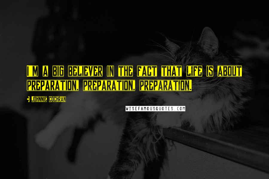 Johnnie Cochran Quotes: I'm a big believer in the fact that life is about preparation, preparation, preparation.