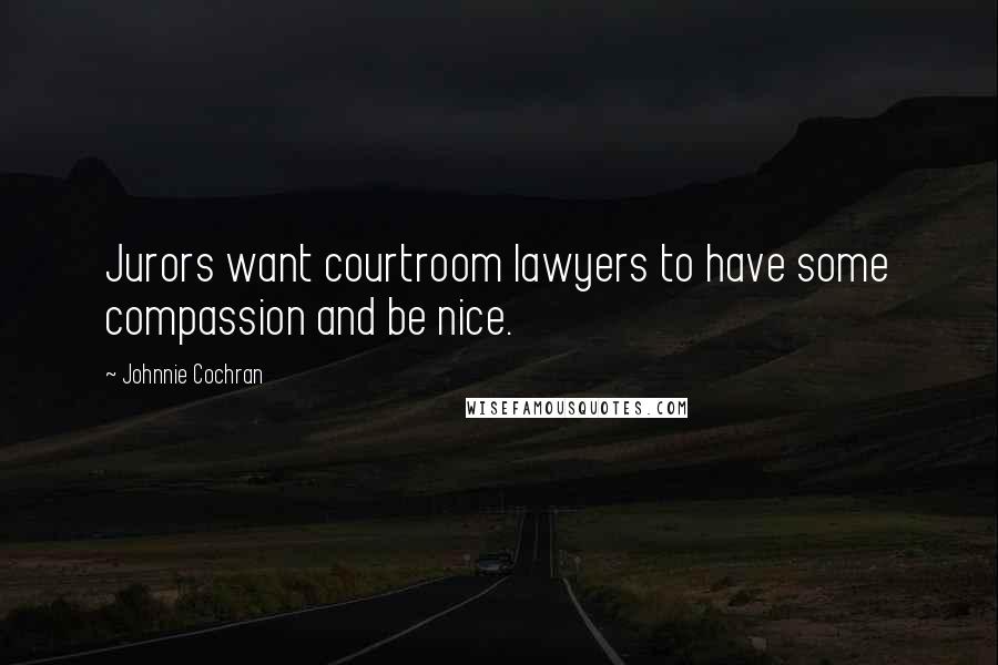 Johnnie Cochran Quotes: Jurors want courtroom lawyers to have some compassion and be nice.