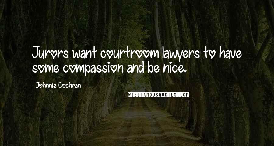 Johnnie Cochran Quotes: Jurors want courtroom lawyers to have some compassion and be nice.