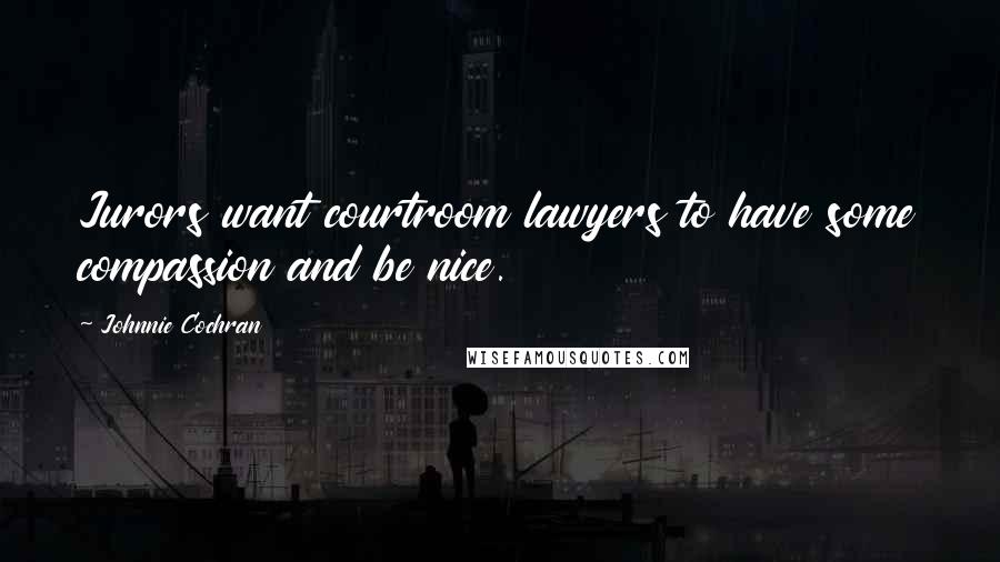 Johnnie Cochran Quotes: Jurors want courtroom lawyers to have some compassion and be nice.