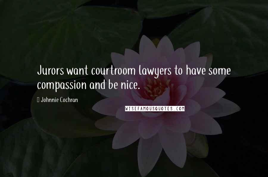 Johnnie Cochran Quotes: Jurors want courtroom lawyers to have some compassion and be nice.