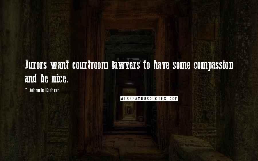 Johnnie Cochran Quotes: Jurors want courtroom lawyers to have some compassion and be nice.