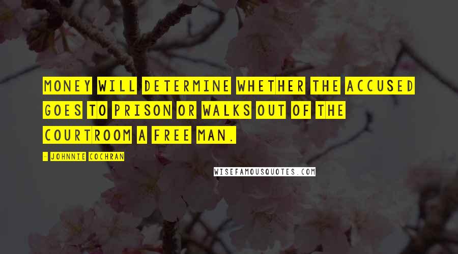 Johnnie Cochran Quotes: Money will determine whether the accused goes to prison or walks out of the courtroom a free man.