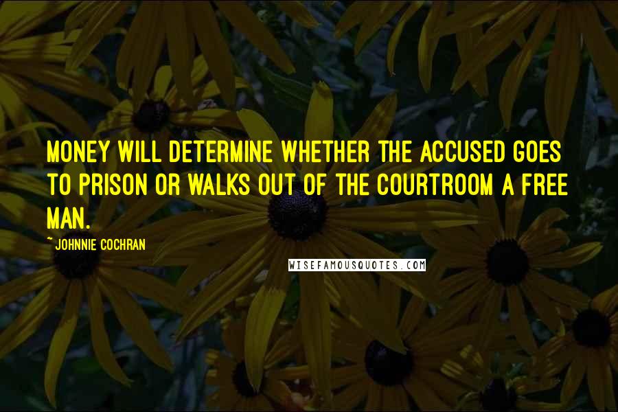 Johnnie Cochran Quotes: Money will determine whether the accused goes to prison or walks out of the courtroom a free man.