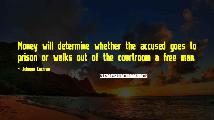 Johnnie Cochran Quotes: Money will determine whether the accused goes to prison or walks out of the courtroom a free man.