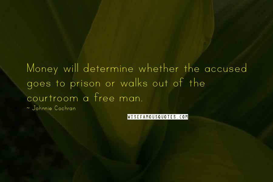 Johnnie Cochran Quotes: Money will determine whether the accused goes to prison or walks out of the courtroom a free man.