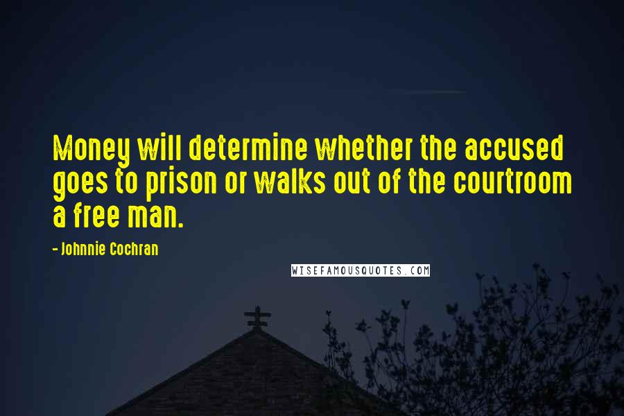 Johnnie Cochran Quotes: Money will determine whether the accused goes to prison or walks out of the courtroom a free man.