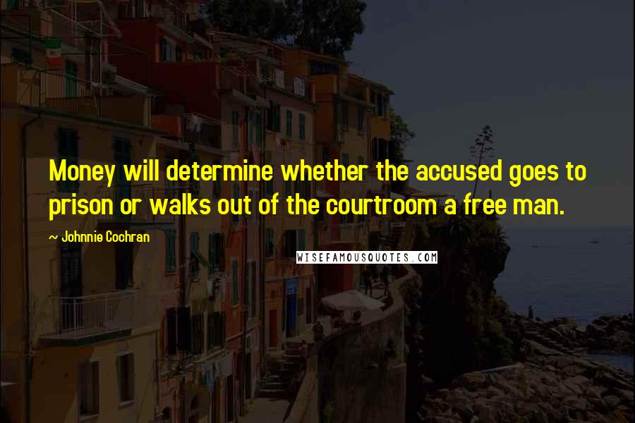 Johnnie Cochran Quotes: Money will determine whether the accused goes to prison or walks out of the courtroom a free man.