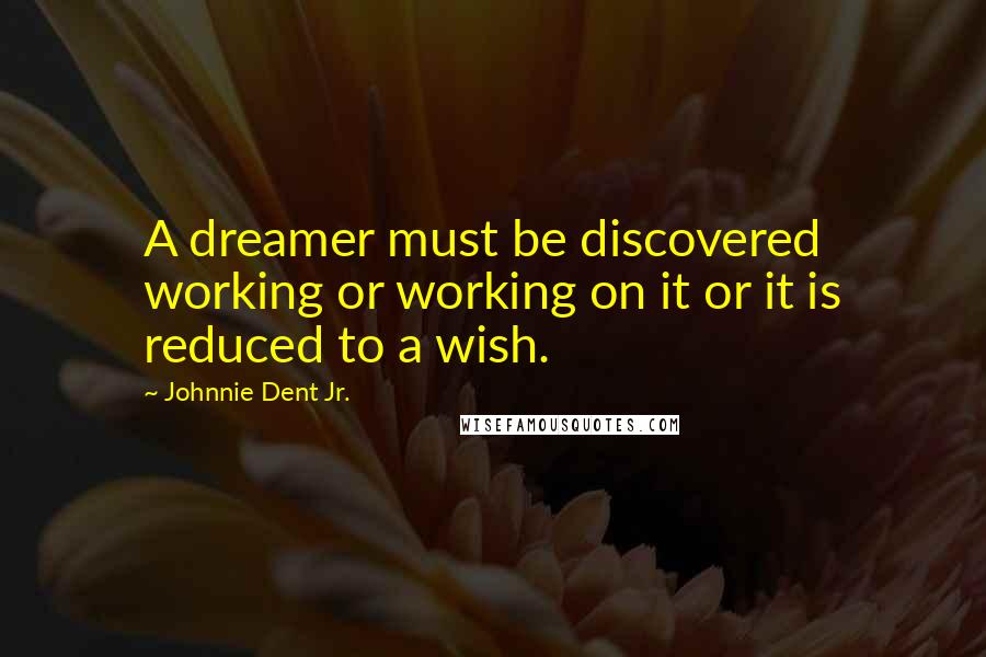 Johnnie Dent Jr. Quotes: A dreamer must be discovered working or working on it or it is reduced to a wish.