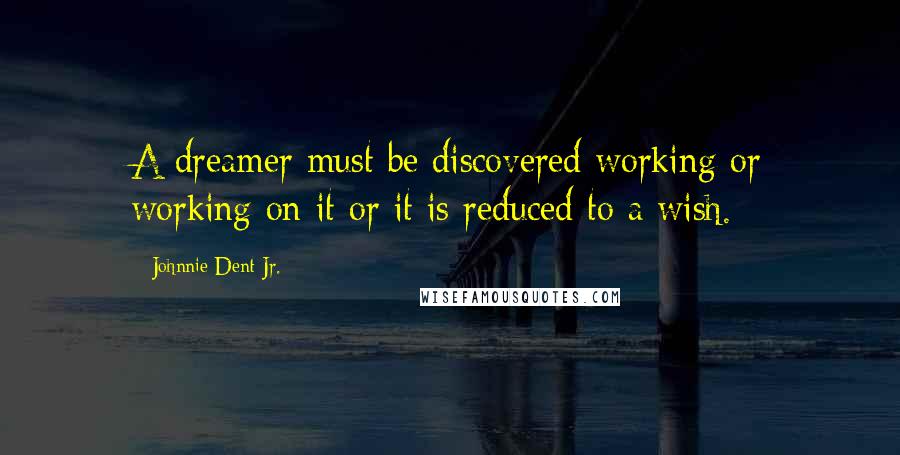 Johnnie Dent Jr. Quotes: A dreamer must be discovered working or working on it or it is reduced to a wish.