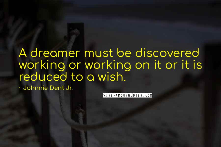 Johnnie Dent Jr. Quotes: A dreamer must be discovered working or working on it or it is reduced to a wish.