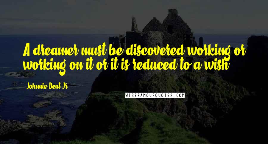 Johnnie Dent Jr. Quotes: A dreamer must be discovered working or working on it or it is reduced to a wish.