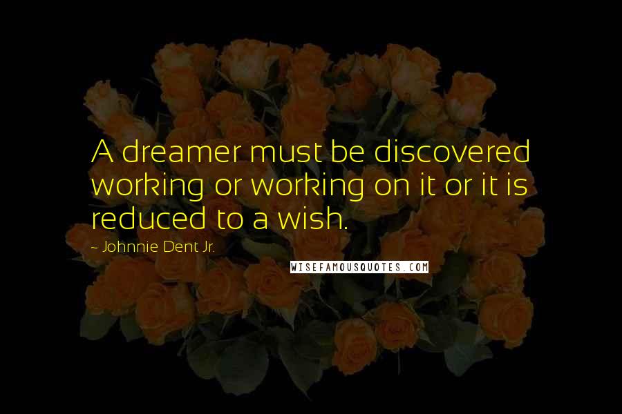 Johnnie Dent Jr. Quotes: A dreamer must be discovered working or working on it or it is reduced to a wish.