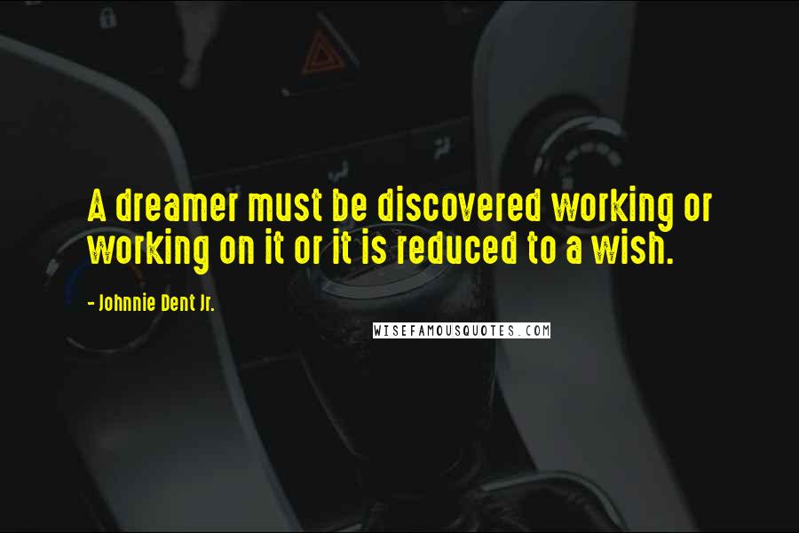 Johnnie Dent Jr. Quotes: A dreamer must be discovered working or working on it or it is reduced to a wish.