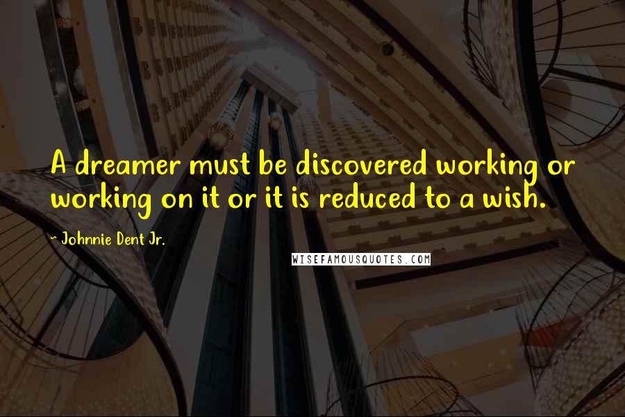 Johnnie Dent Jr. Quotes: A dreamer must be discovered working or working on it or it is reduced to a wish.