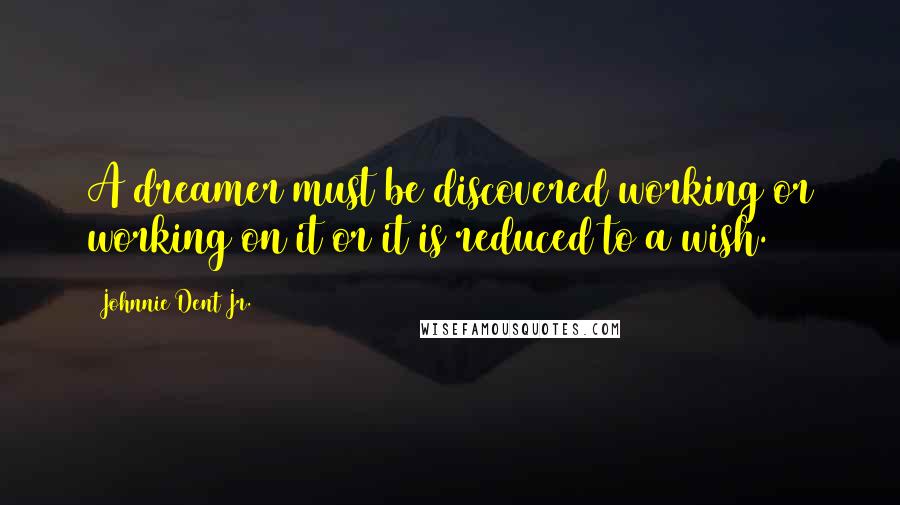 Johnnie Dent Jr. Quotes: A dreamer must be discovered working or working on it or it is reduced to a wish.