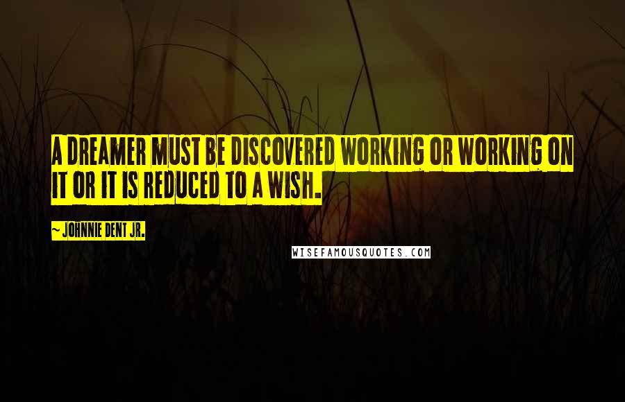Johnnie Dent Jr. Quotes: A dreamer must be discovered working or working on it or it is reduced to a wish.