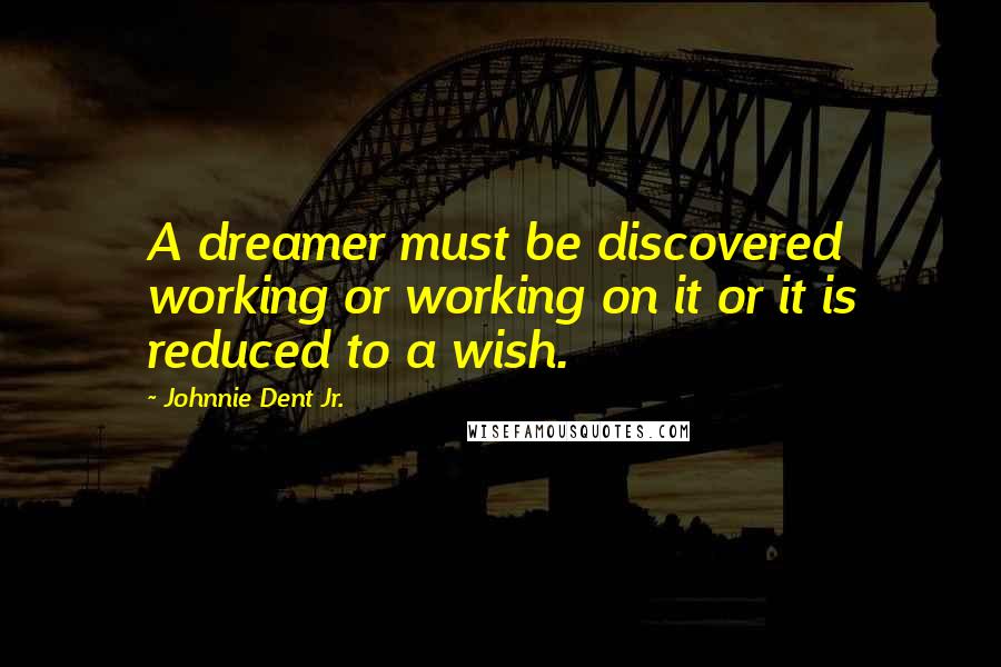 Johnnie Dent Jr. Quotes: A dreamer must be discovered working or working on it or it is reduced to a wish.
