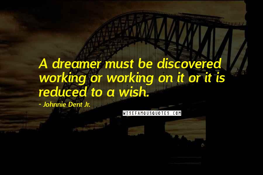 Johnnie Dent Jr. Quotes: A dreamer must be discovered working or working on it or it is reduced to a wish.