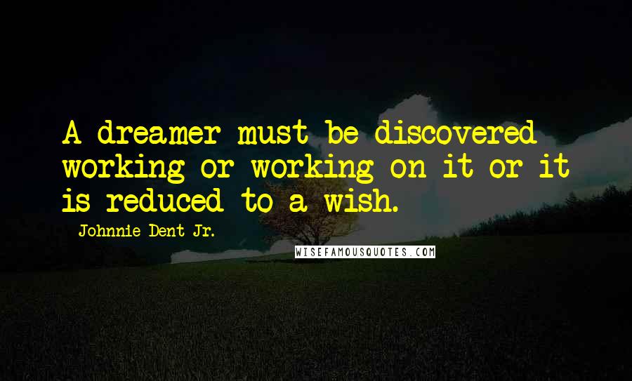 Johnnie Dent Jr. Quotes: A dreamer must be discovered working or working on it or it is reduced to a wish.