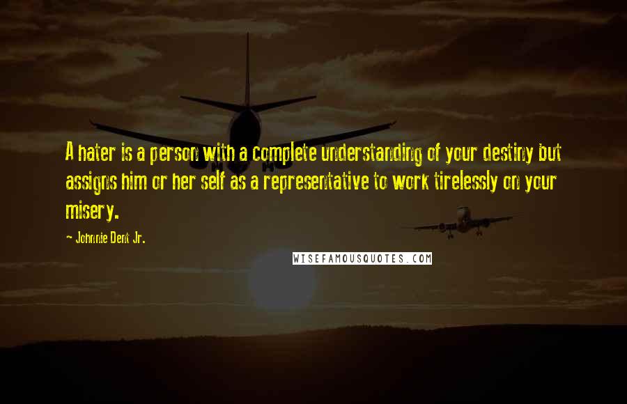 Johnnie Dent Jr. Quotes: A hater is a person with a complete understanding of your destiny but assigns him or her self as a representative to work tirelessly on your misery.