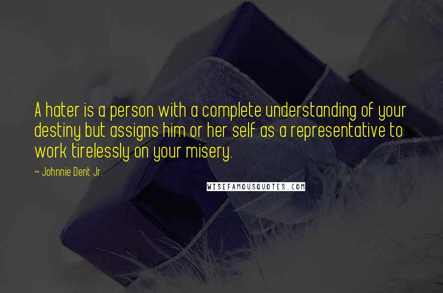 Johnnie Dent Jr. Quotes: A hater is a person with a complete understanding of your destiny but assigns him or her self as a representative to work tirelessly on your misery.